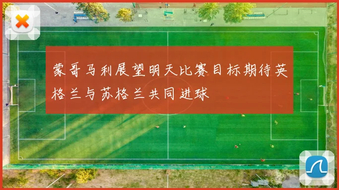 蒙哥马利展望明天比赛目标期待英格兰与苏格兰共同进球