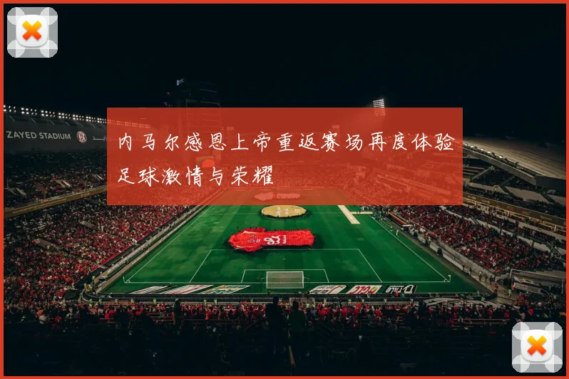 内马尔感恩上帝重返赛场再度体验足球激情与荣耀