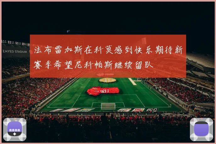 法布雷加斯在科莫感到快乐期待新赛季希望尼科帕斯继续留队