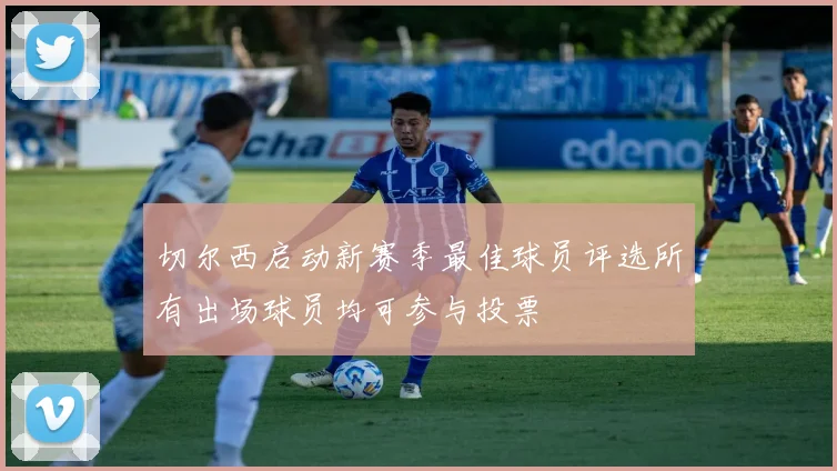 切尔西启动新赛季最佳球员评选所有出场球员均可参与投票